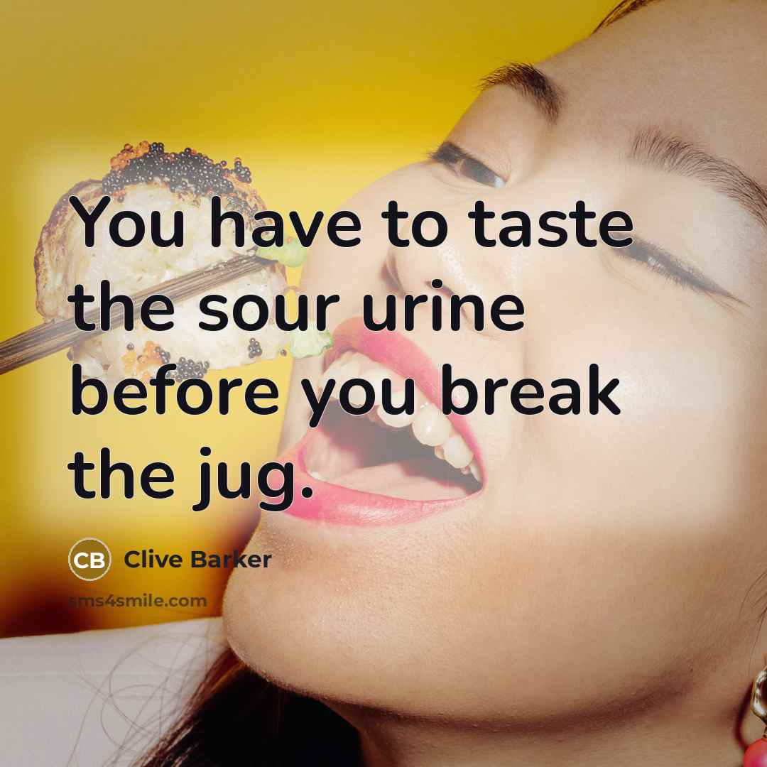 “You have to taste the sour urine before you break…” quote by Clive Barker