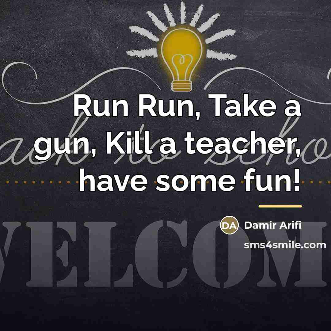 “Run Run, Take a gun, Kill a teacher, have some…” quote by Damir Arifi