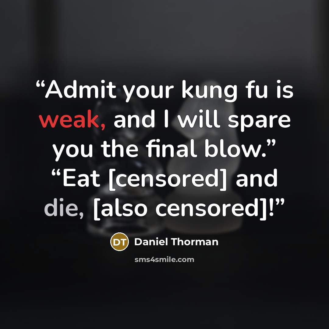 “Admit your kung fu is weak, and I will spare you the final blow.” “Eat [censored] and die, [also censored]!” quote by Daniel Thorman