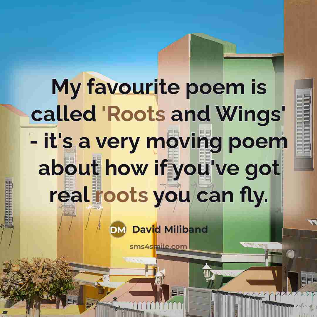 “My favourite poem is called 'Roots and Wings' - it's…” quote by David Miliband
