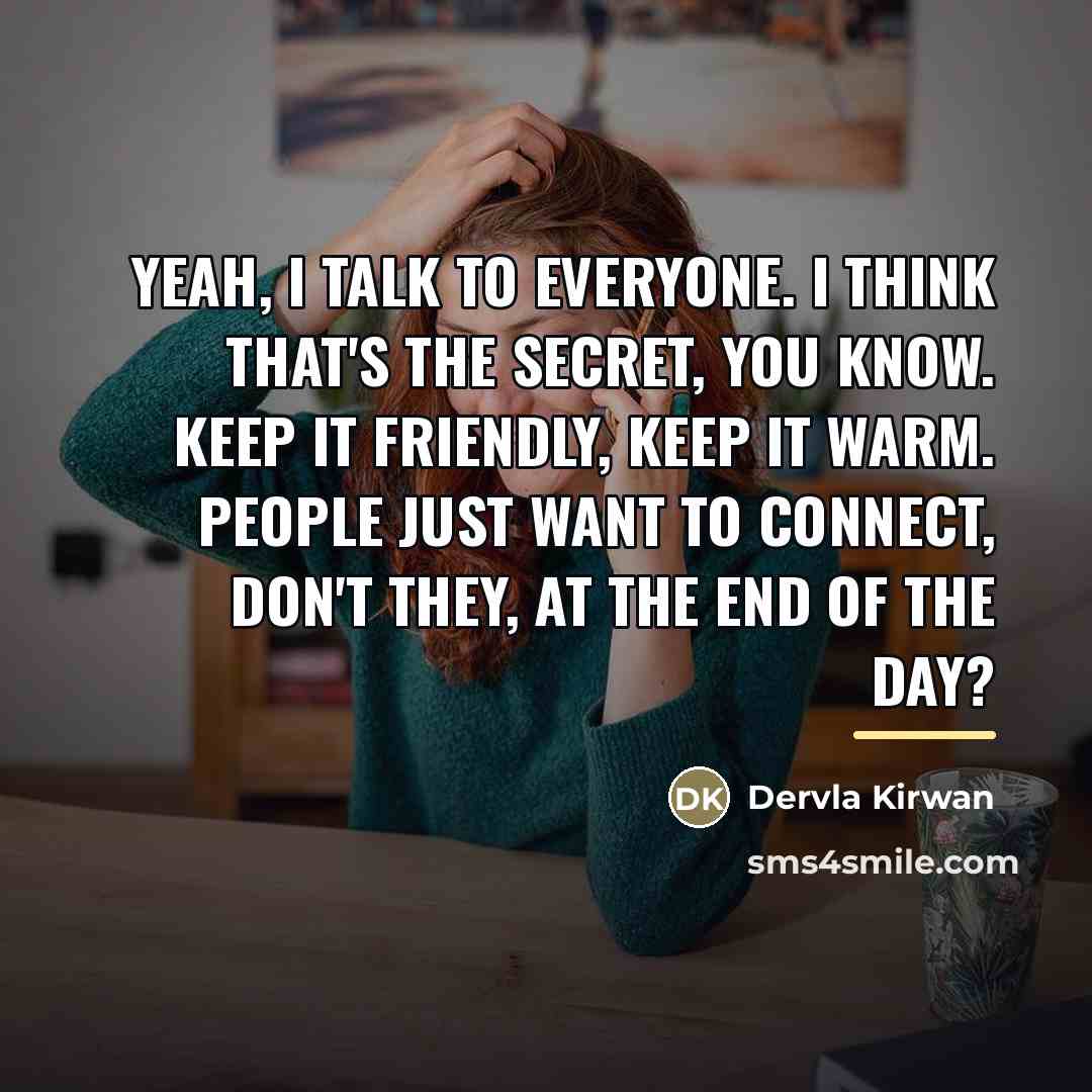 “Yeah, I talk to everyone. I think that's the secret,…” quote by Dervla Kirwan