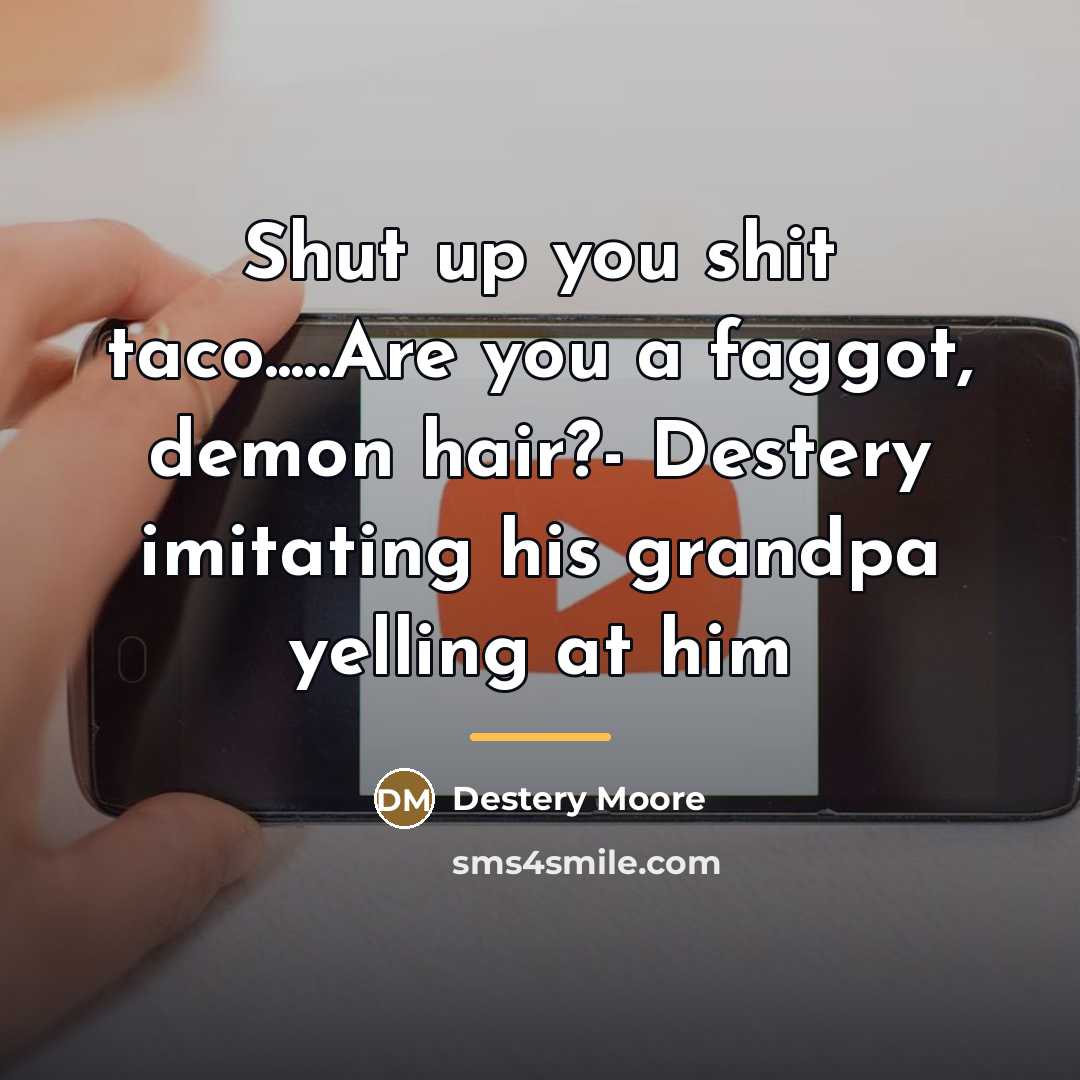 “Shut up you shit taco.....Are you a faggot, demon hair?-…” quote by Destery Moore