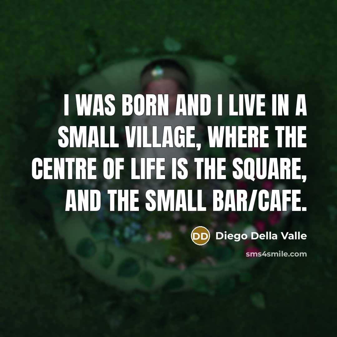 “I was born and I live in a small village,…” quote by Diego Della Valle