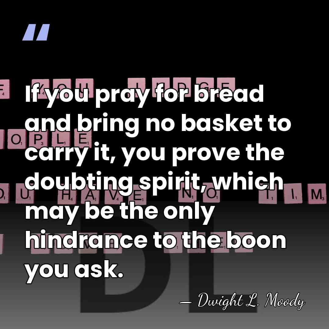 If you pray for bread and bring no basket to carry it,&hellip; - Dwight L. Moody