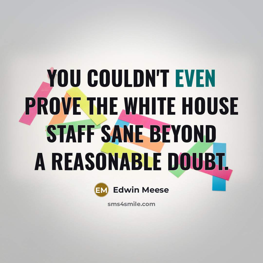 “You couldn't even prove the White House staff sane beyond…” quote by Edwin Meese