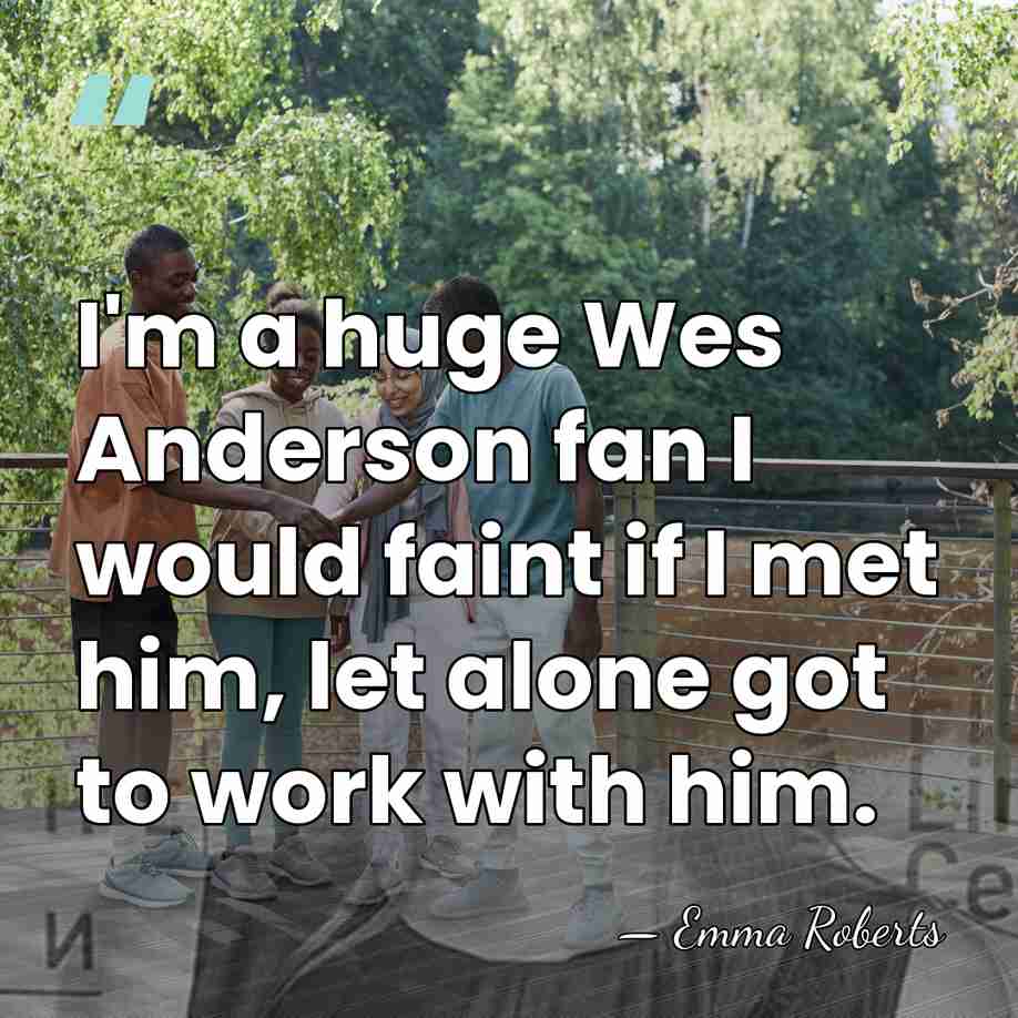 I'm a huge Wes Anderson fan I would faint if I met&hellip; - Emma Roberts