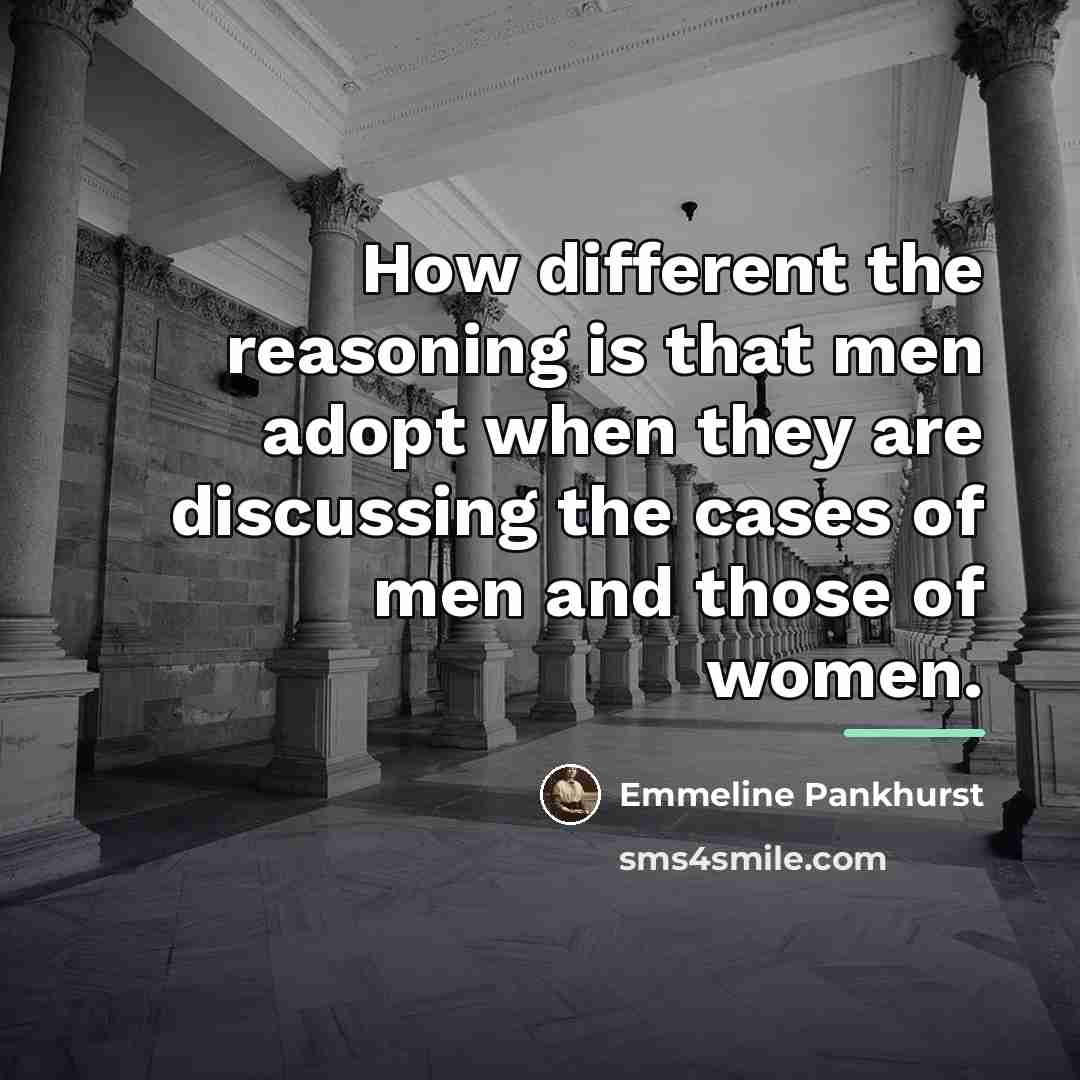 “How different the reasoning is that men adopt when they…” quote by Emmeline Pankhurst