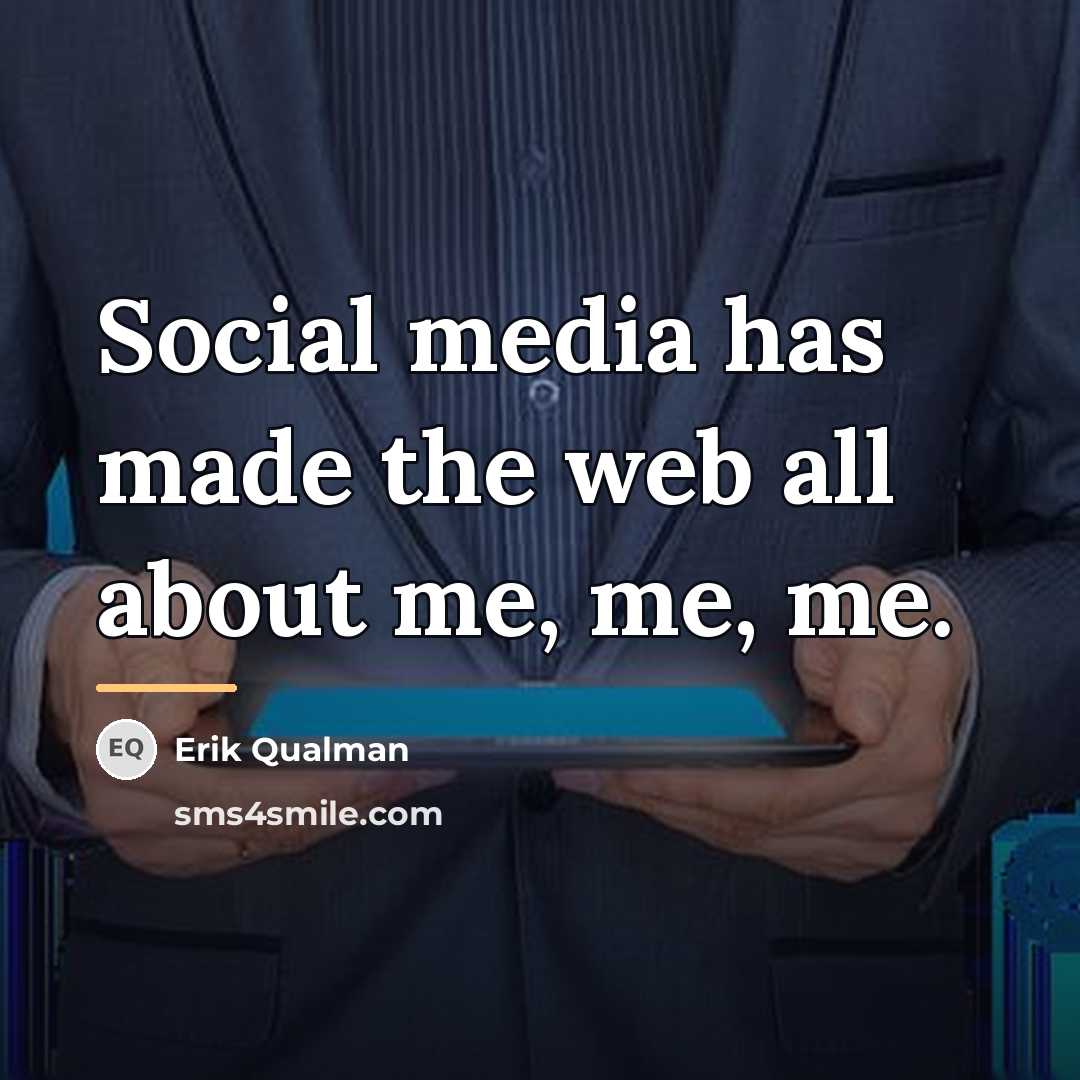 “Social media has made the web all about me, me,…” quote by Erik Qualman