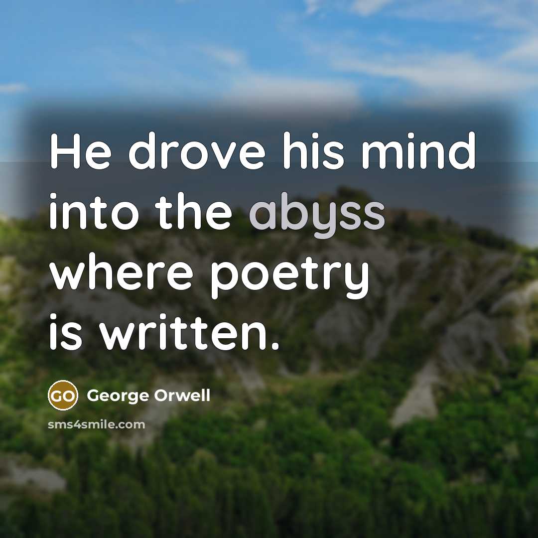 “He drove his mind into the abyss where poetry is…” quote by George Orwell