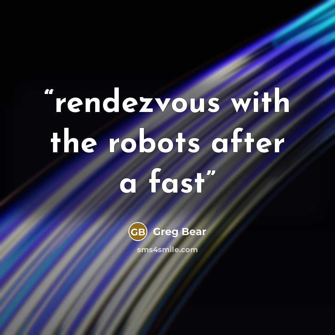 “rendezvous with the robots after a fast” quote by Greg Bear