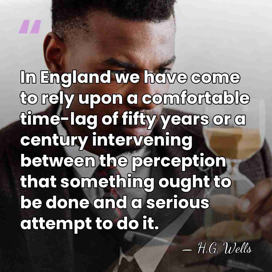 In England we have come to rely upon a comfortable time-lag of&hellip; - H.G. Wells