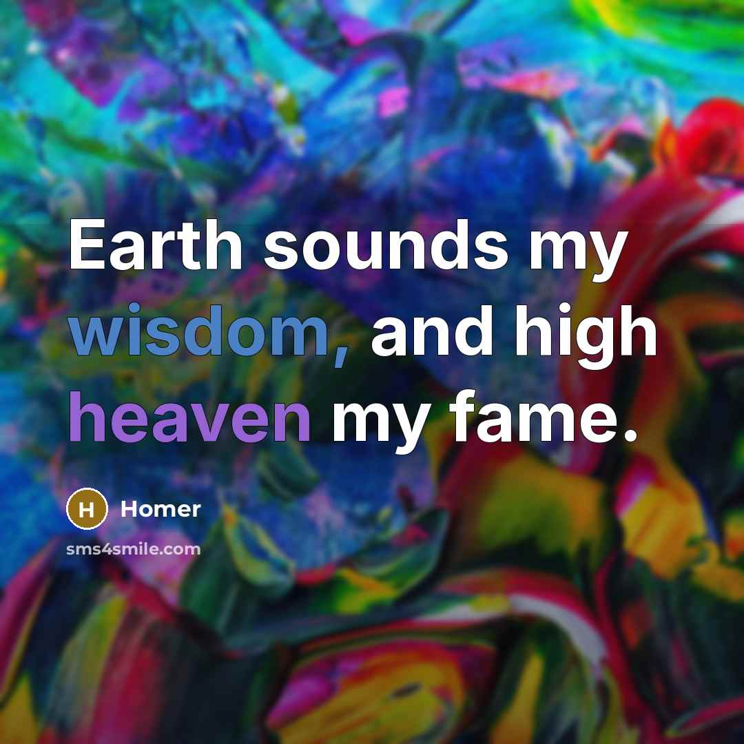 “Earth sounds my wisdom, and high heaven my fame.…” quote by Homer