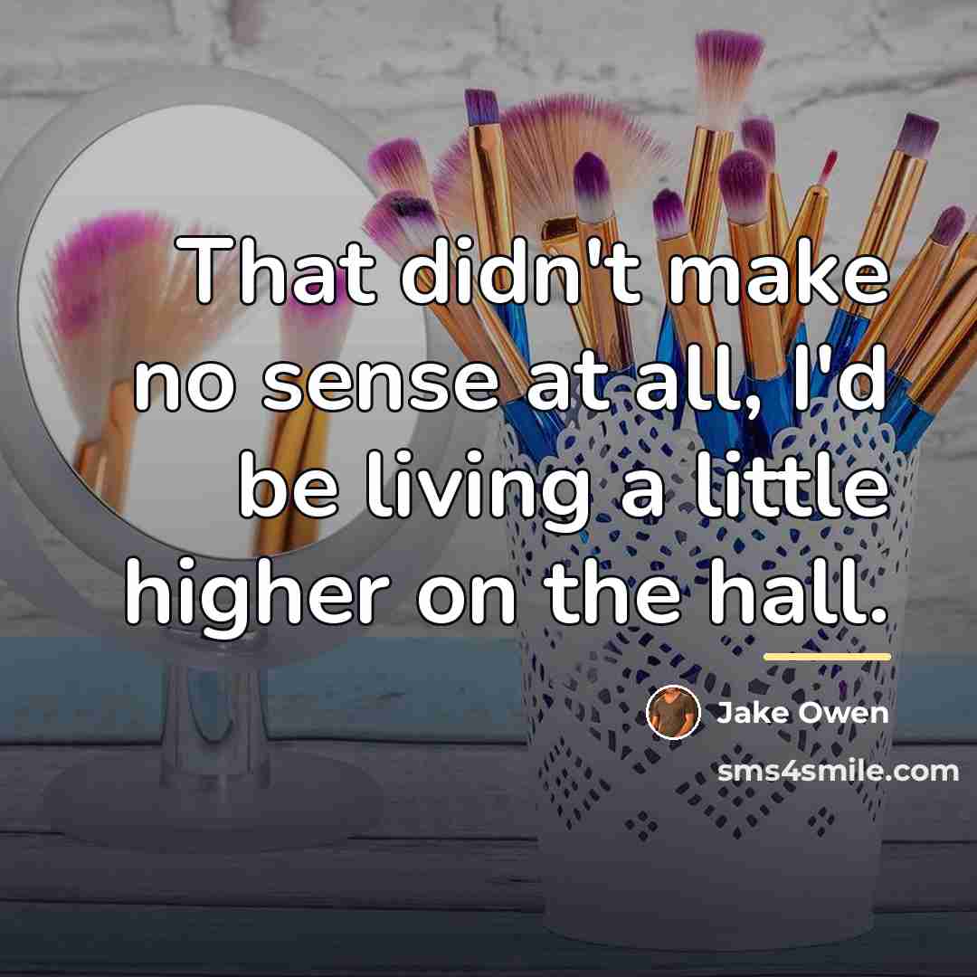 “That didn't make no sense at all, I'd be living…” quote by Jake Owen