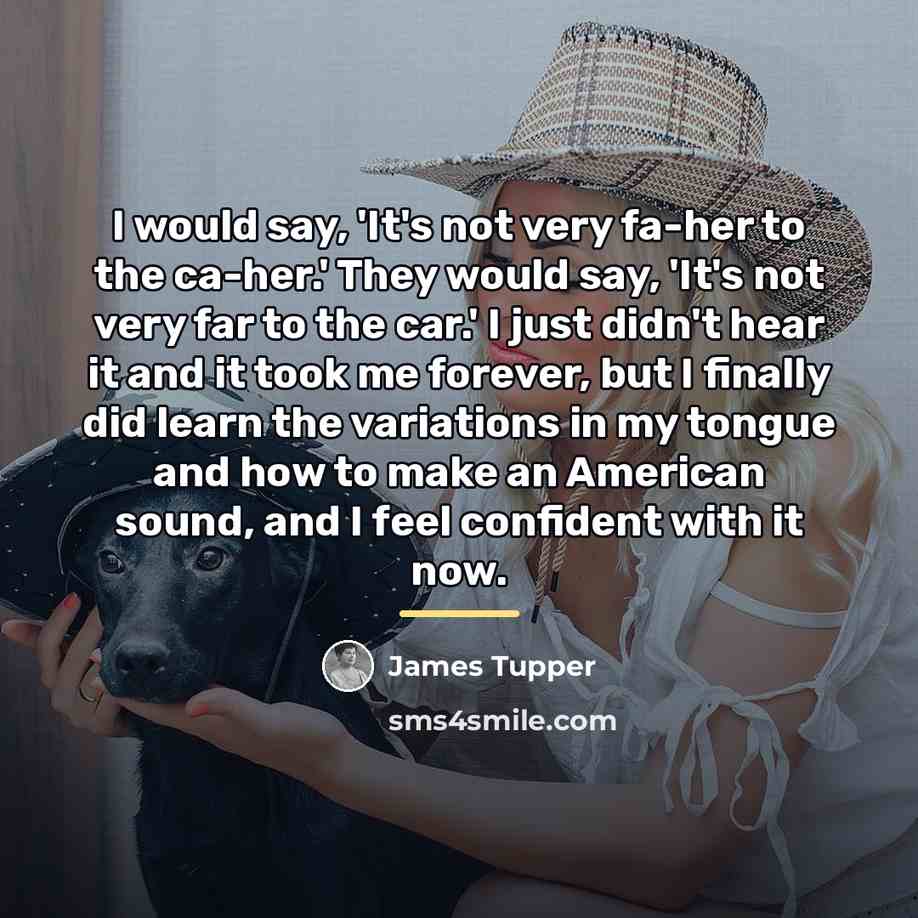 “I would say, 'It's not very fa-her to the ca-her.'…” quote by James Tupper