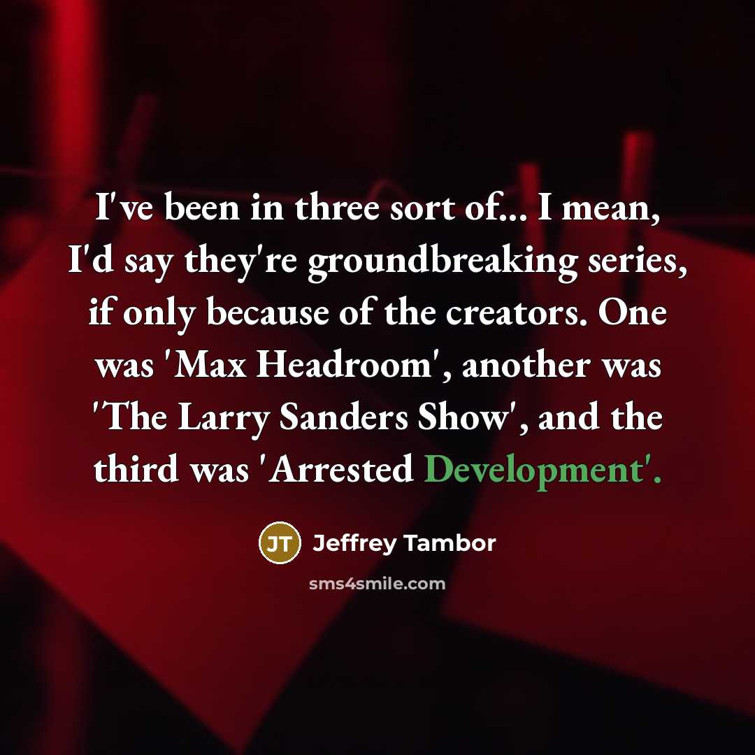 “I've been in three sort of... I mean, I'd say…” quote by Jeffrey Tambor