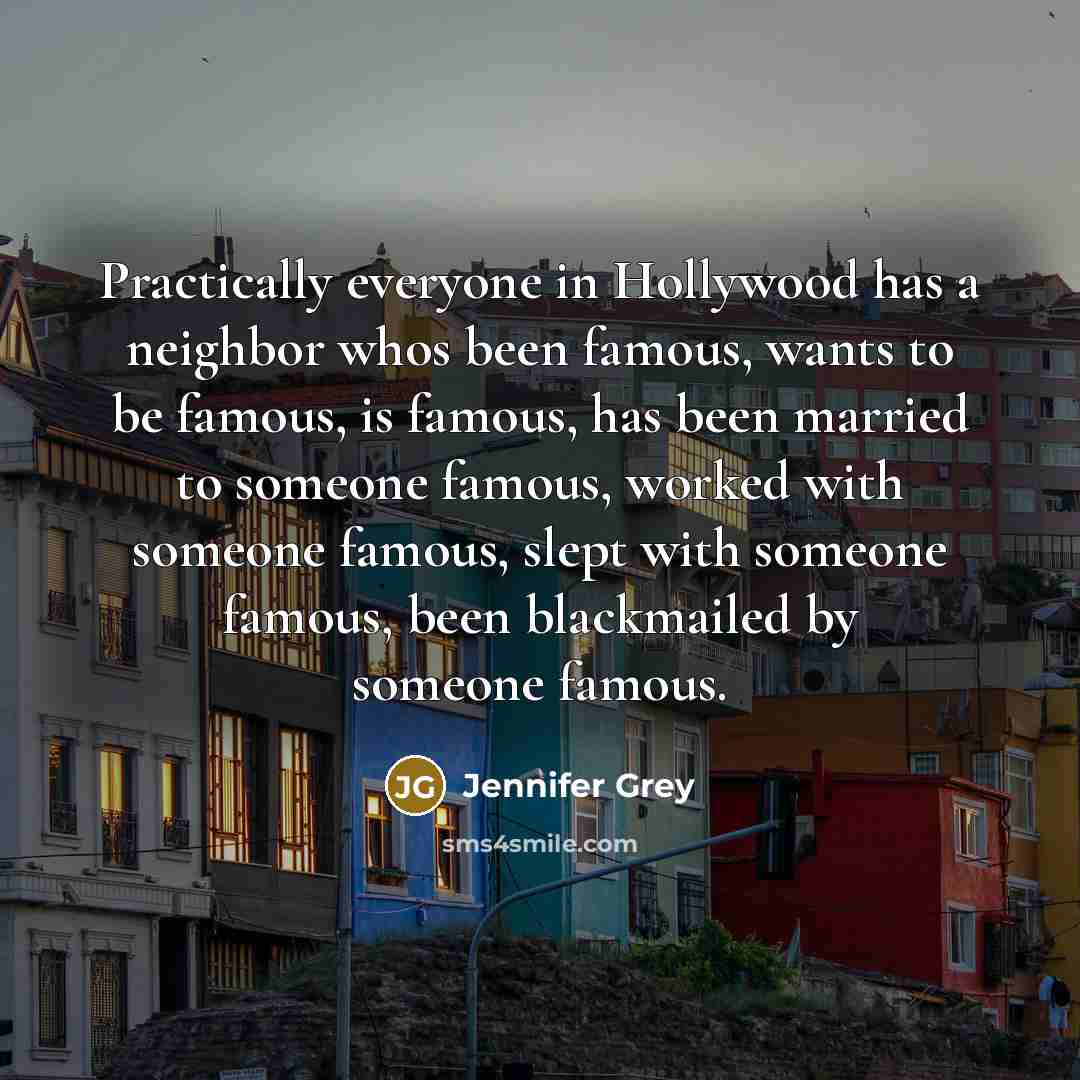 “Practically everyone in Hollywood has a neighbor whos been famous,…” quote by Jennifer Grey