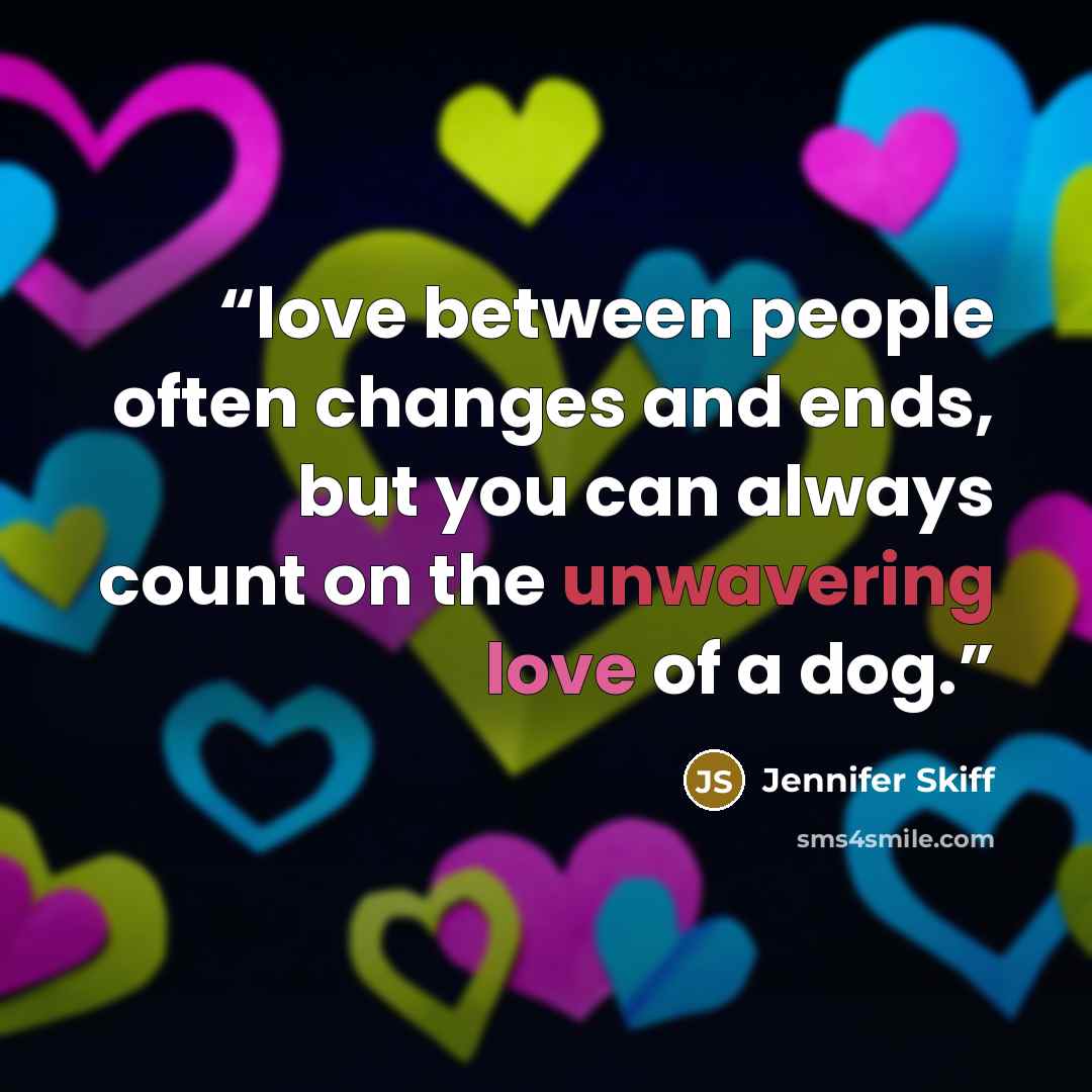 “love between people often changes and ends, but you can always count on the unwavering love of a dog.” quote by Jennifer Skiff