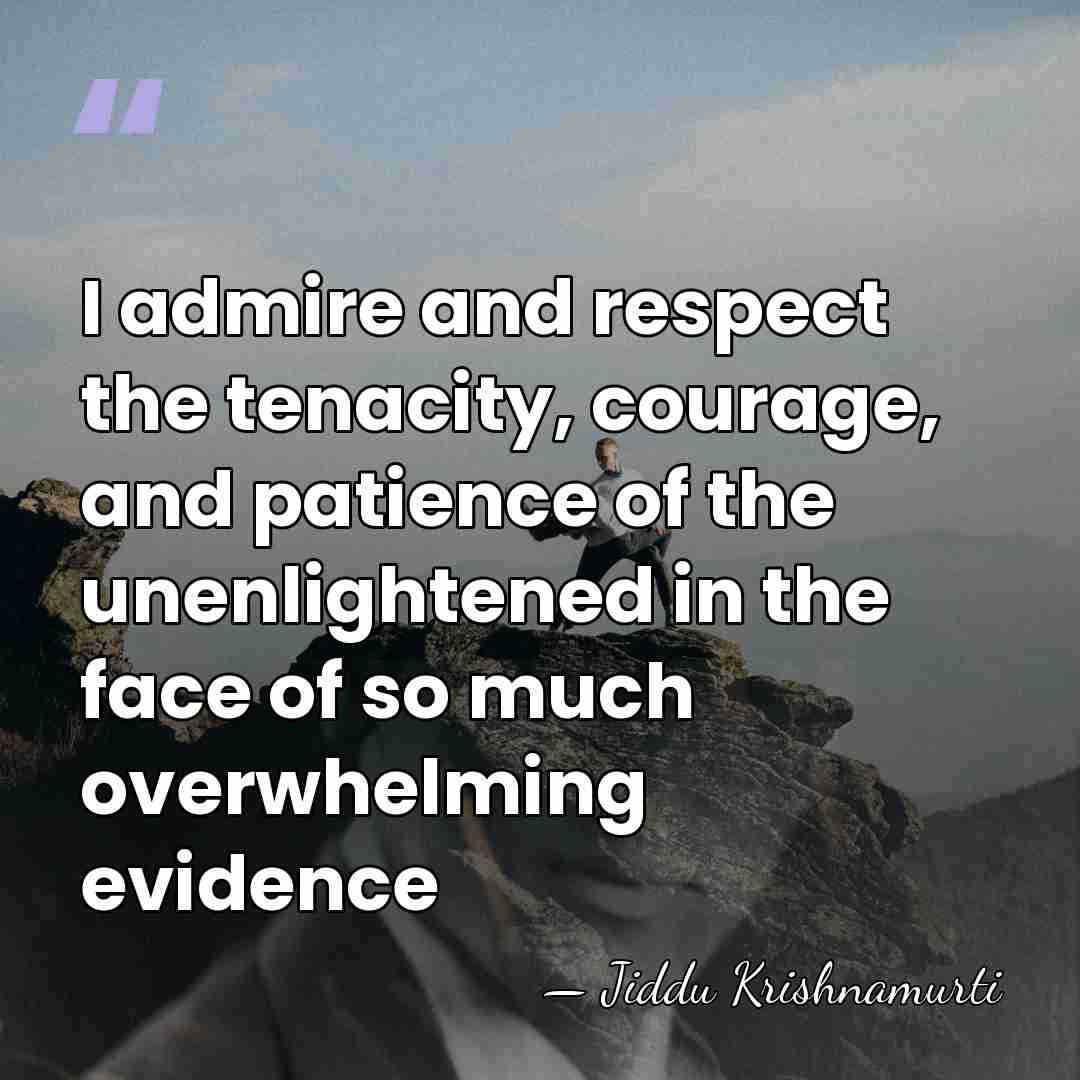I admire and respect the tenacity, courage, and patience of the unenlightened&hellip; - Jiddu Krishnamurti