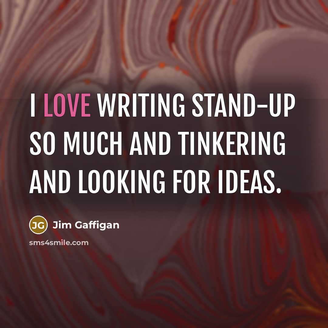 “I love writing stand-up so much and tinkering and looking for ideas.” quote by Jim Gaffigan