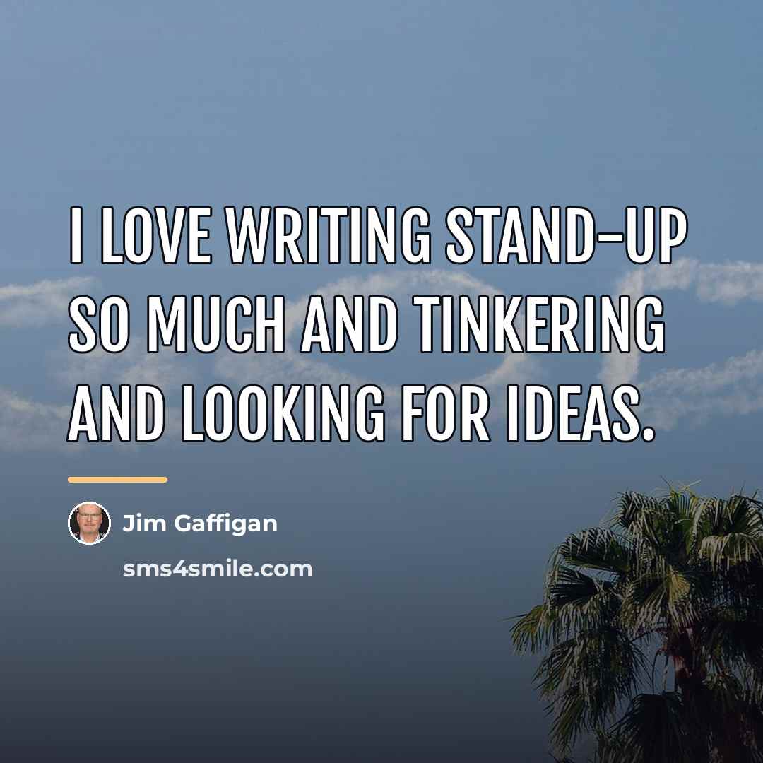 “I love writing stand-up so much and tinkering and looking…” quote by Jim Gaffigan