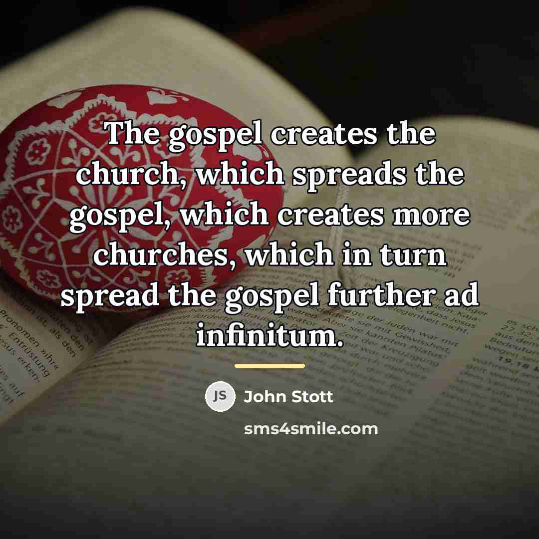 “The gospel creates the church, which spreads the gospel, which…” quote by John Stott