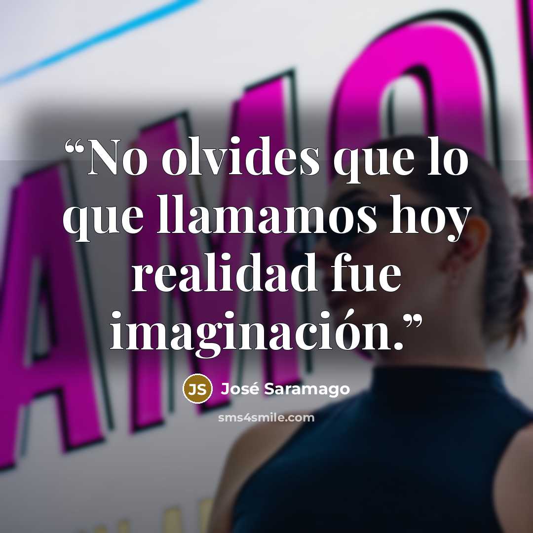 “No olvides que lo que llamamos hoy realidad fue imaginación.” quote by José Saramago