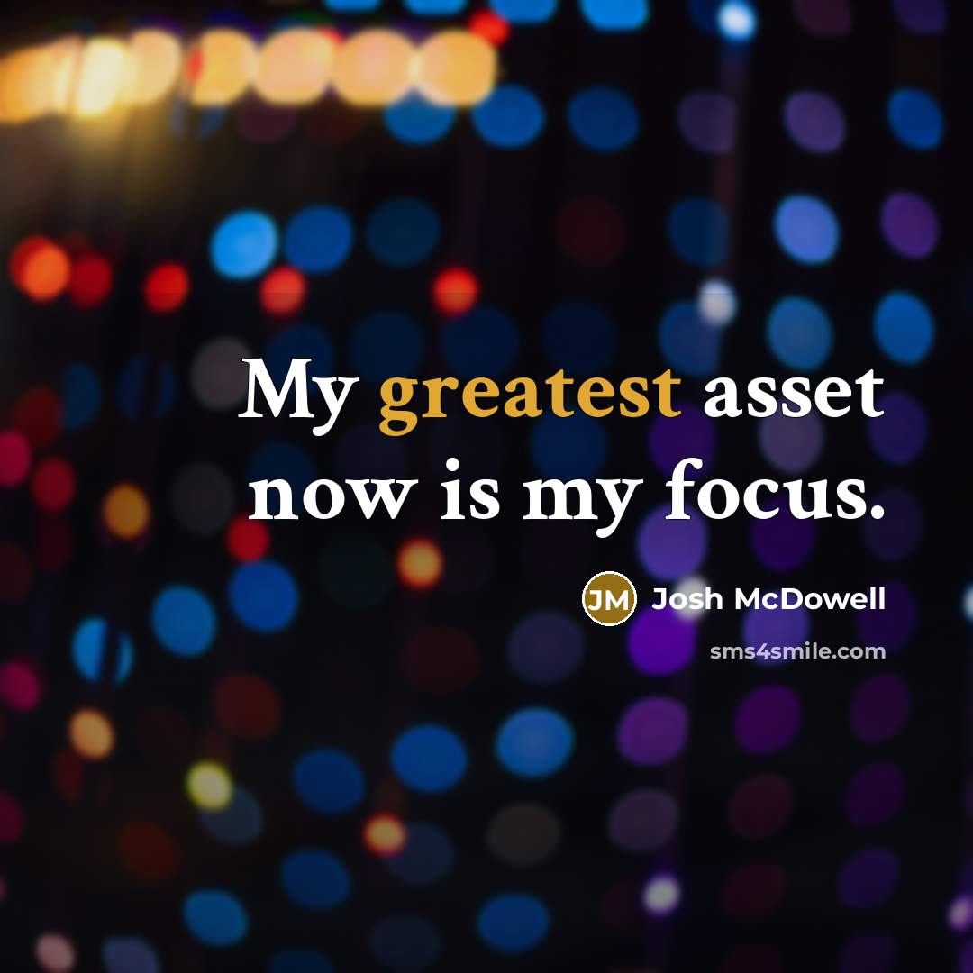 “My greatest asset now is my focus.” quote by Josh McDowell