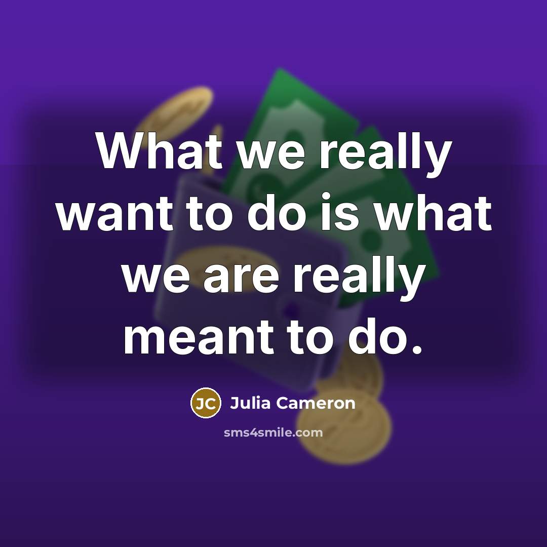 “What we really want to do is what we are…” quote by Julia Cameron