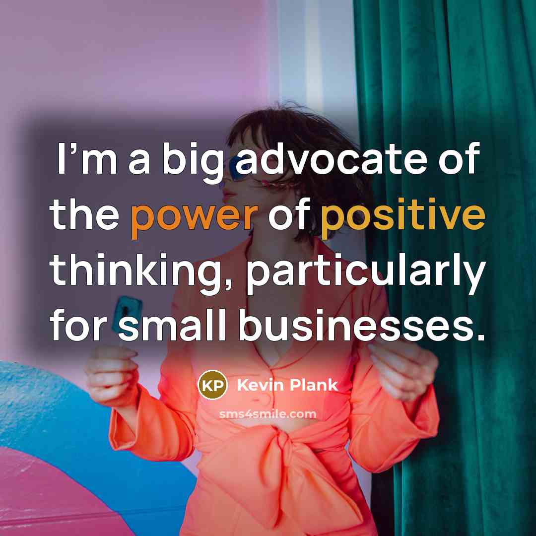 “I'm a big advocate of the power of positive thinking,…” quote by Kevin Plank
