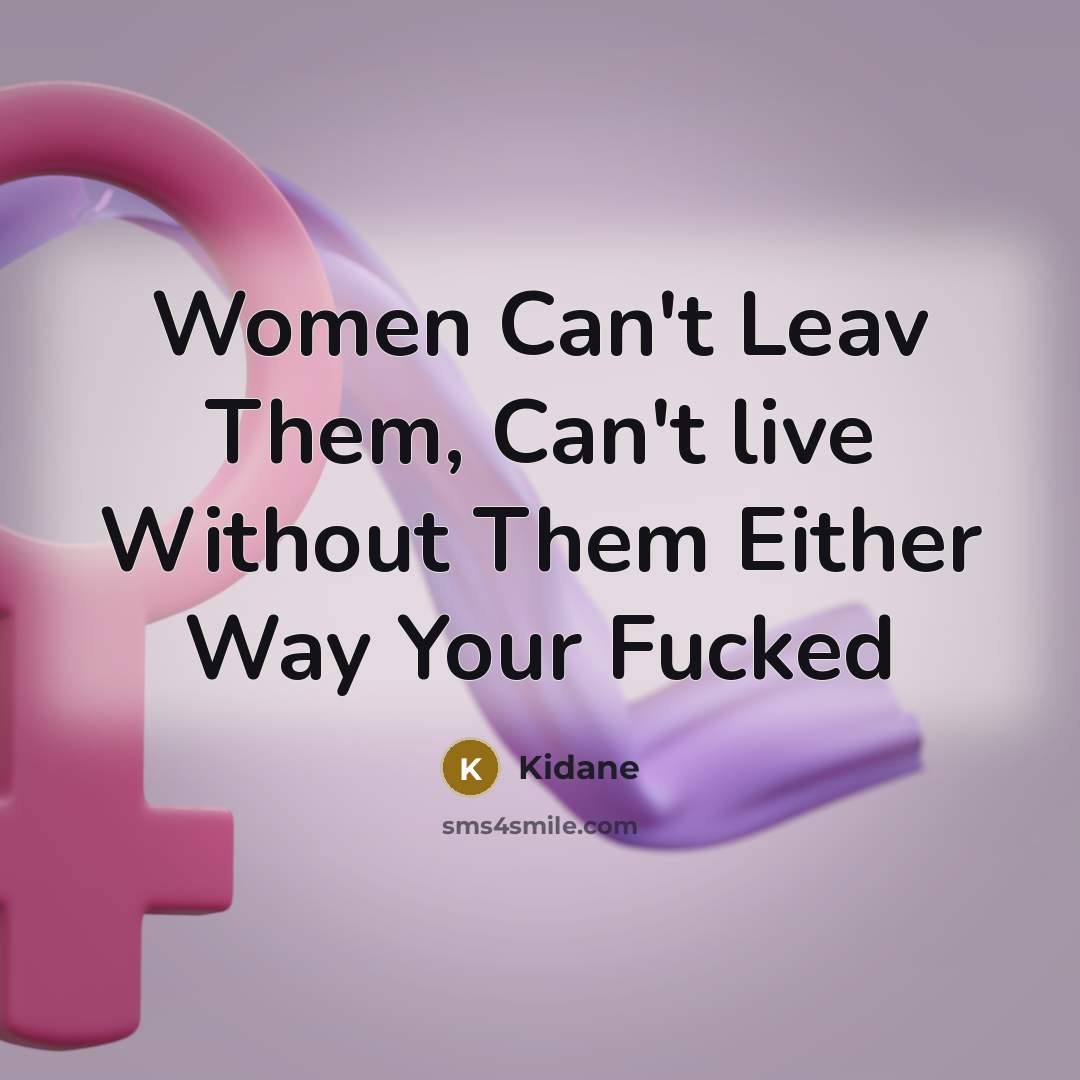 “Women Can't Leav Them, Can't live Without Them Either Way Your Fucked” quote by Kidane