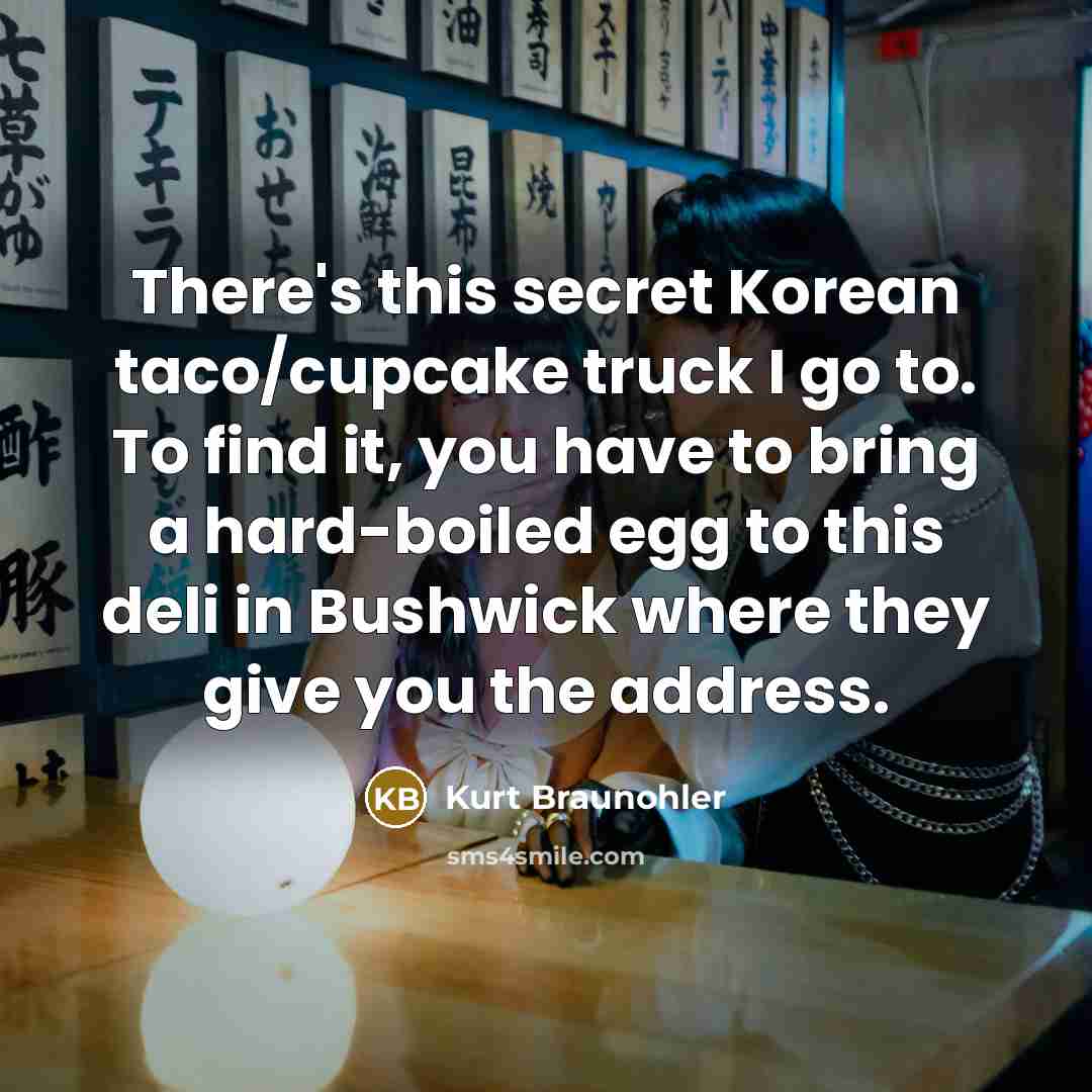 “There's this secret Korean taco/cupcake truck I go to. To…” quote by Kurt Braunohler