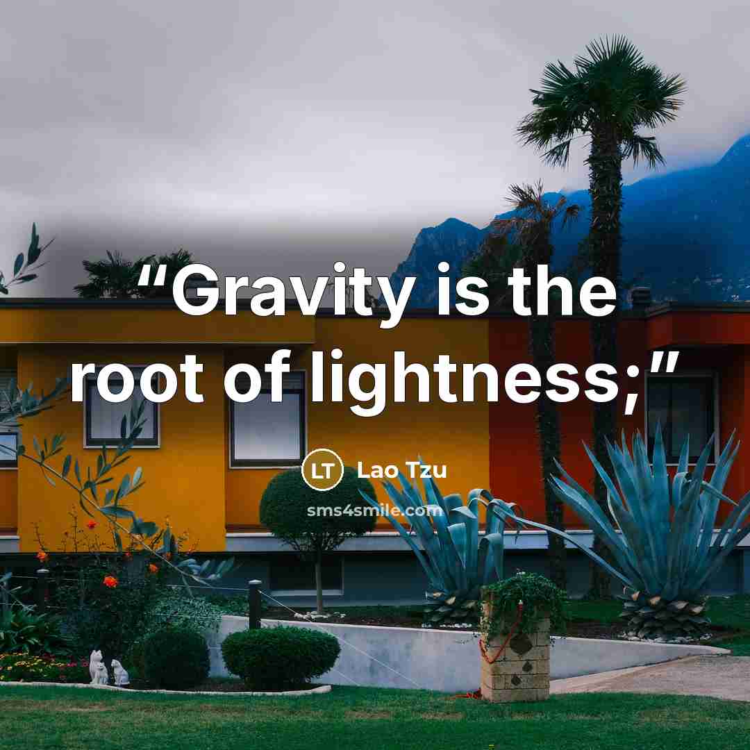 “Gravity is the root of lightness;” quote by Lao Tzu