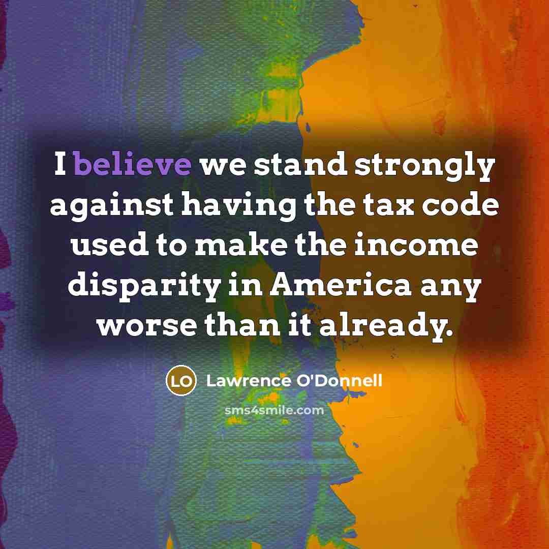 “I believe we stand strongly against having the tax code…” quote by Lawrence O'Donnell