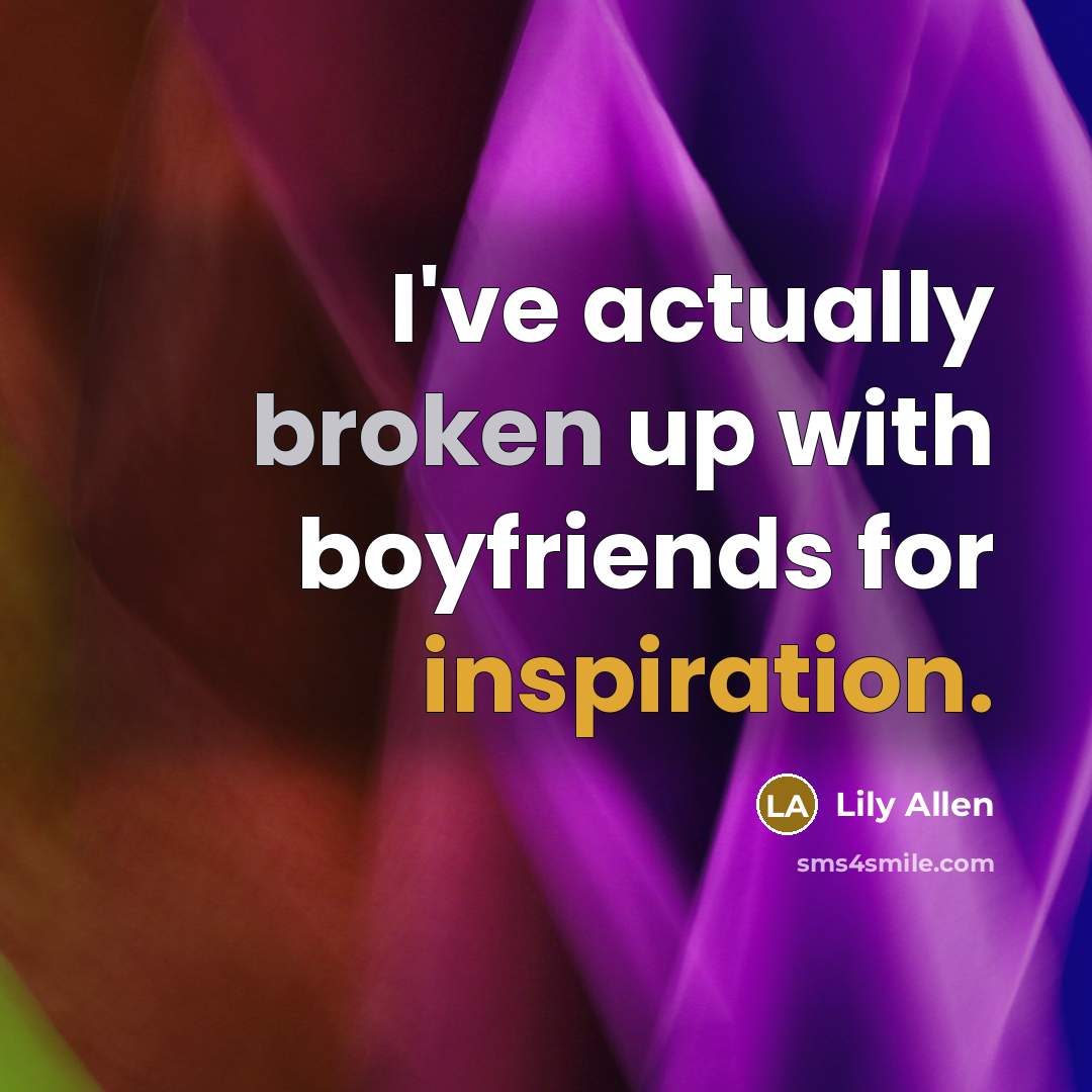 “I've actually broken up with boyfriends for inspiration.…” quote by Lily Allen