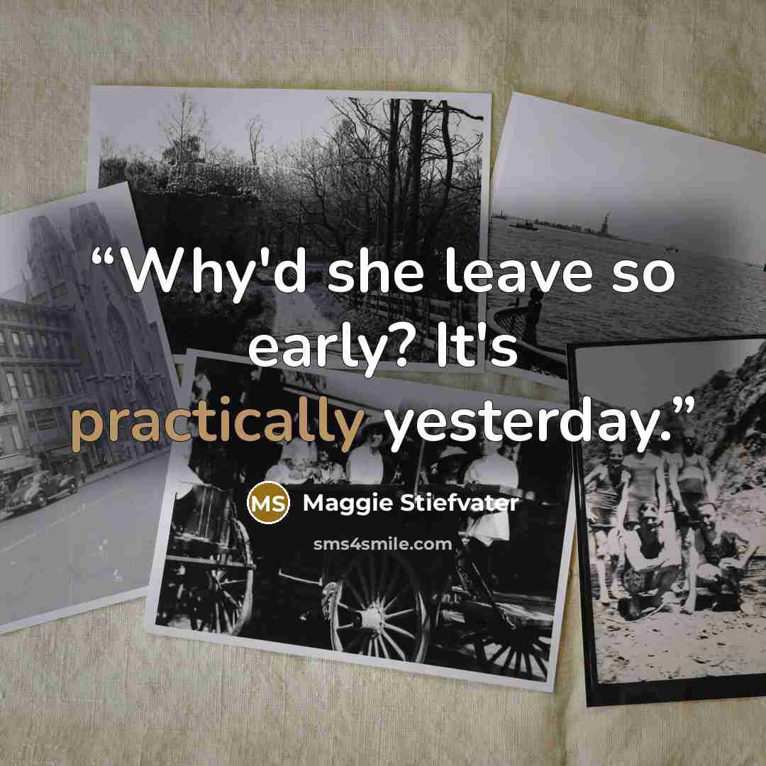 “Why'd she leave so early? It's practically yesterday.” quote by Maggie Stiefvater