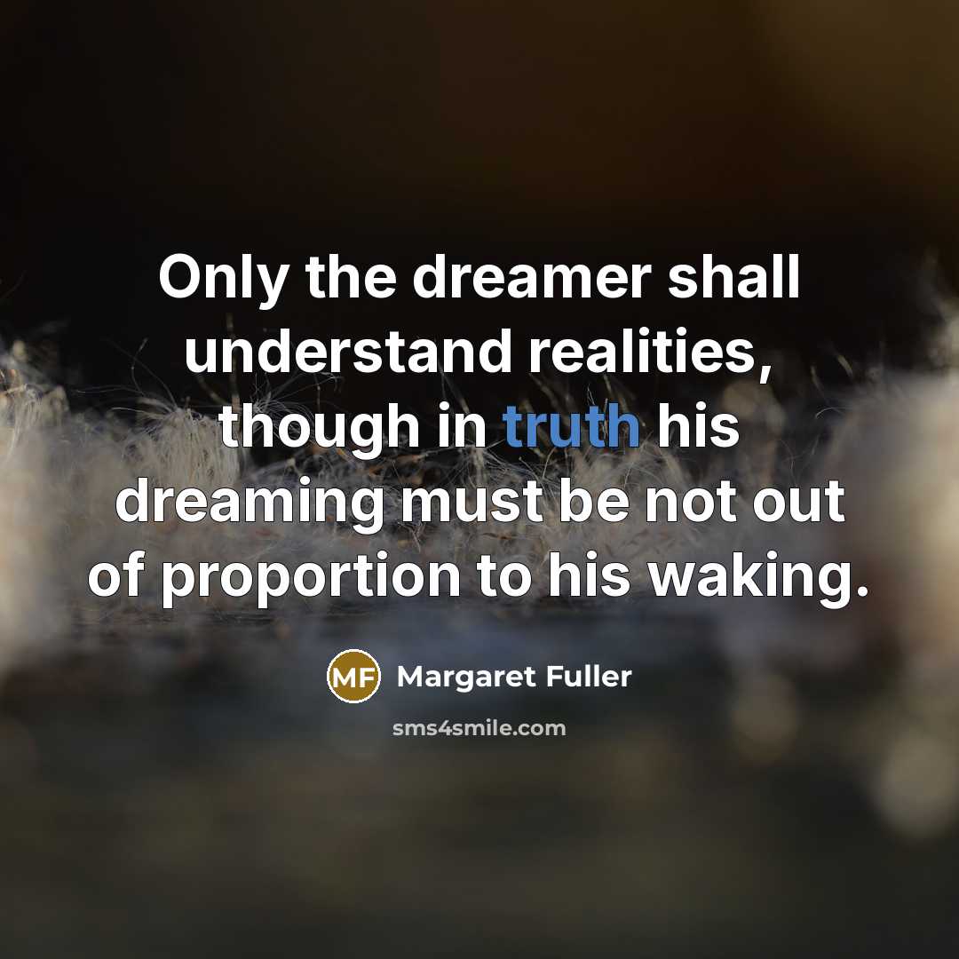 “Only the dreamer shall understand realities, though in truth his…” quote by Margaret Fuller