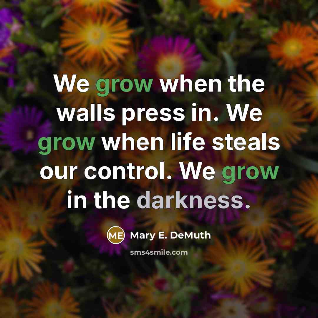 “We grow when the walls press in. We grow when…” quote by Mary E. DeMuth