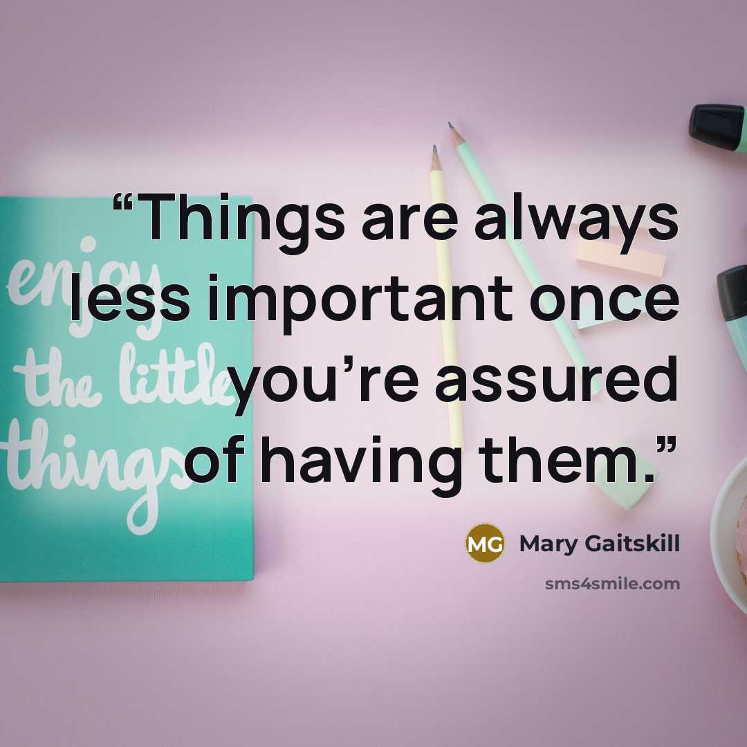 “Things are always less important once you're assured of having them.” quote by Mary Gaitskill