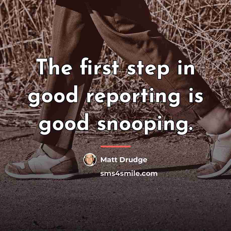 “The first step in good reporting is good snooping.…” quote by Matt Drudge