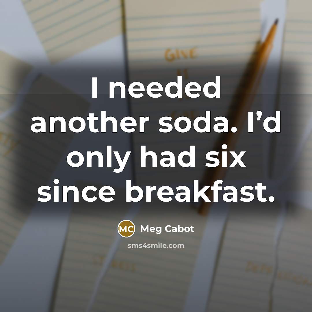 “I needed another soda. I’d only had six since breakfast.…” quote by Meg Cabot