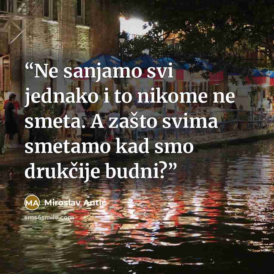 “Ne sanjamo svi jednako i to nikome ne smeta. A zašto svima smetamo kad smo drukčije budni?” quote by Miroslav Antić