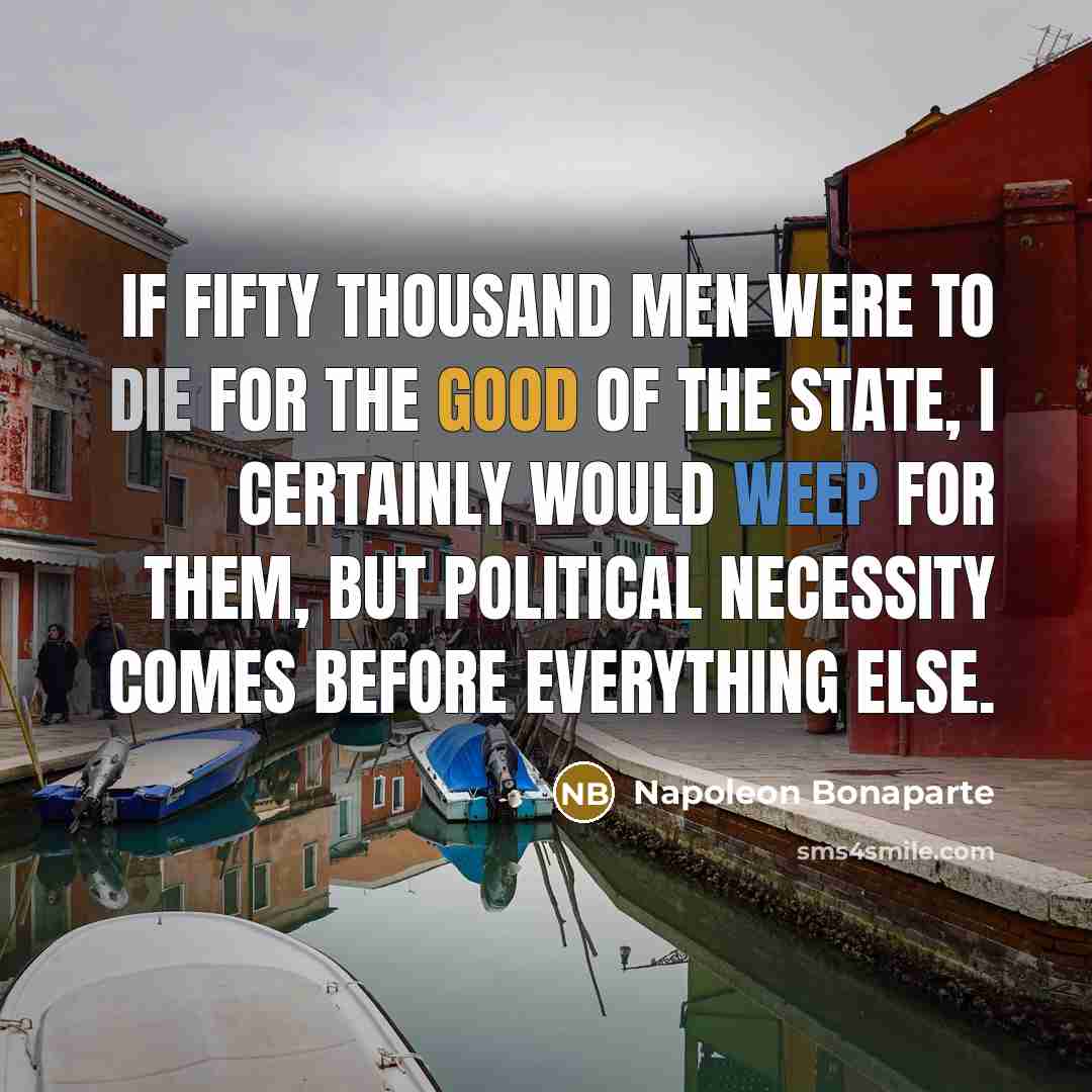 “If fifty thousand men were to die for the good…” quote by Napoleon Bonaparte
