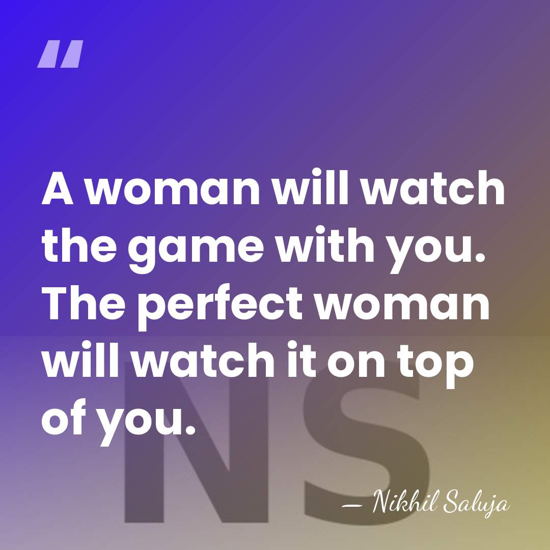 A woman will watch the game with you. The perfect woman will&hellip; - Nikhil Saluja