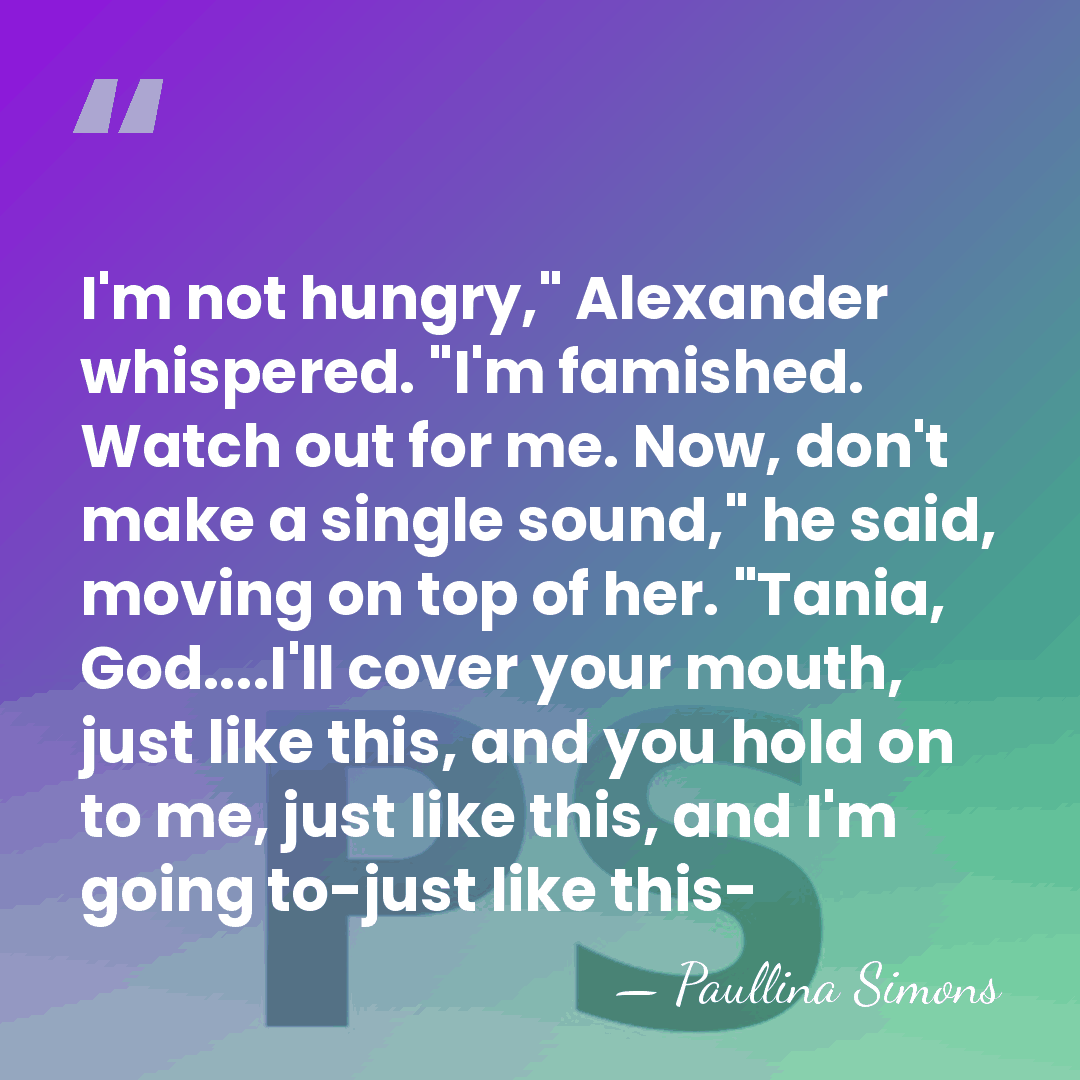 I'm not hungry," Alexander whispered. "I'm famished. Watch out for me. Now,&hellip; - Paullina Simons