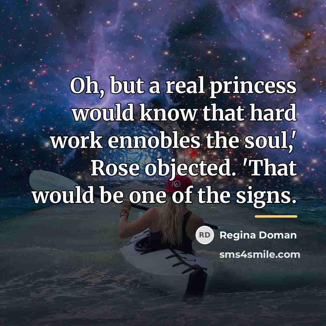 “Oh, but a real princess would know that hard work…” quote by Regina Doman