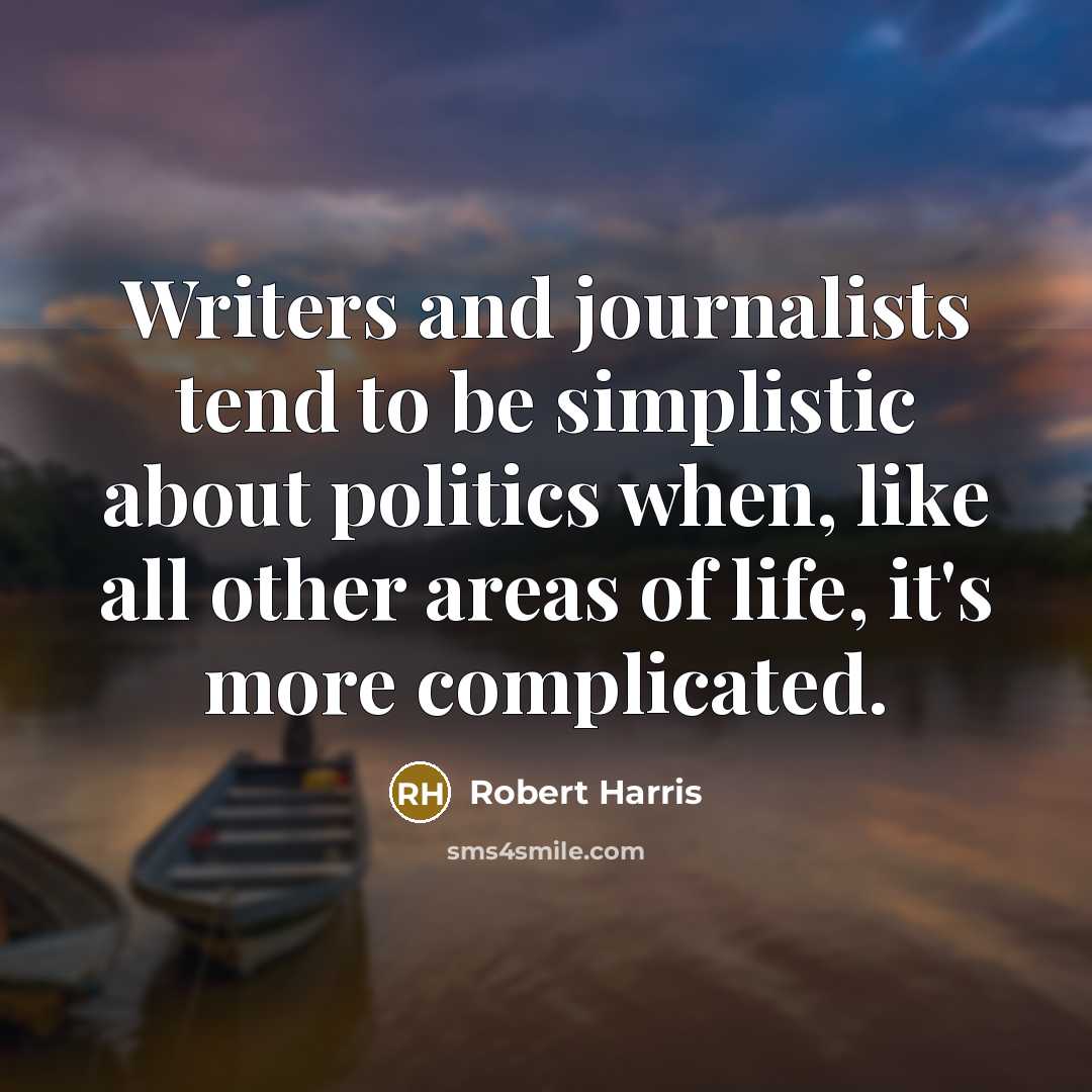 “Writers and journalists tend to be simplistic about politics when,…” quote by Robert Harris