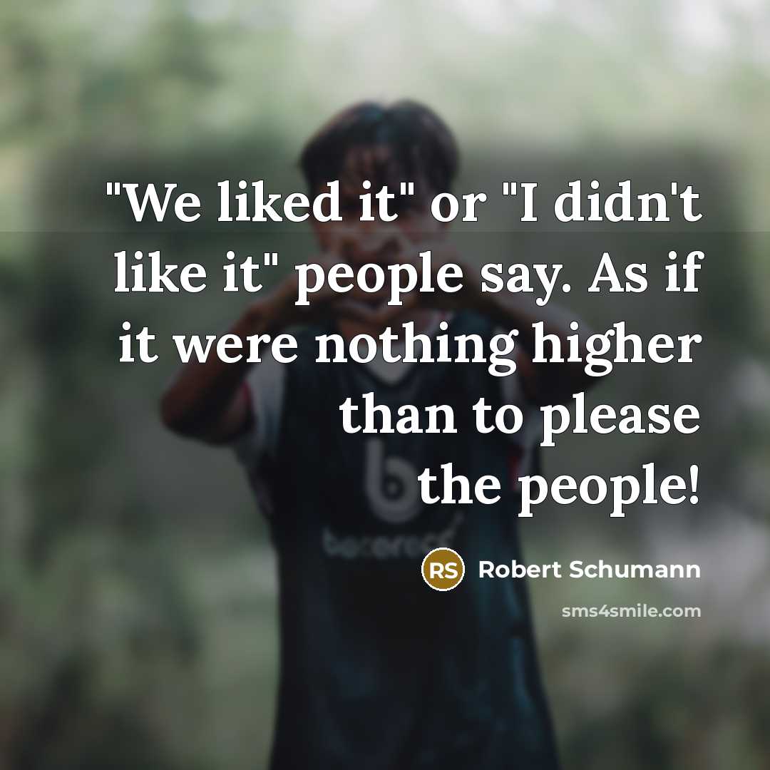 “"We liked it" or "I didn't like it" people say.…” quote by Robert Schumann