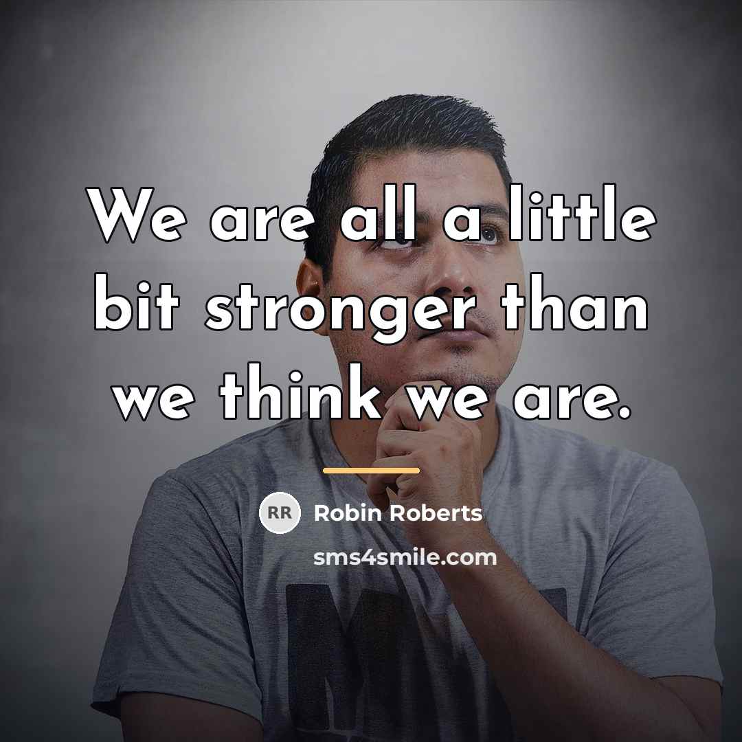 “We are all a little bit stronger than we think…” quote by Robin Roberts