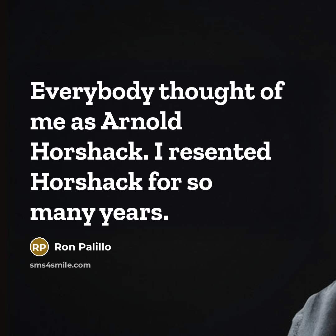 “Everybody thought of me as Arnold Horshack. I resented Horshack for so many years.” quote by Ron Palillo