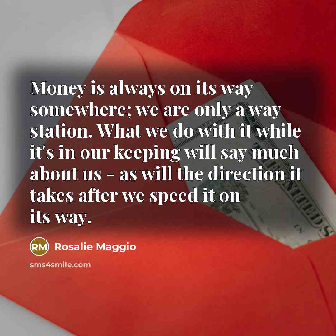 “Money is always on its way somewhere; we are only…” quote by Rosalie Maggio